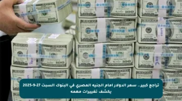 تراجع كبير.. سعر الدولار أمام الجنيه المصري في البنوك السبت 27-9-2025 يكشف تغييرات مهمة